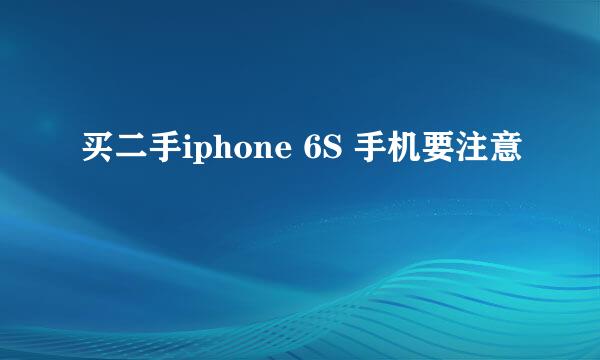 买二手iphone 6S 手机要注意