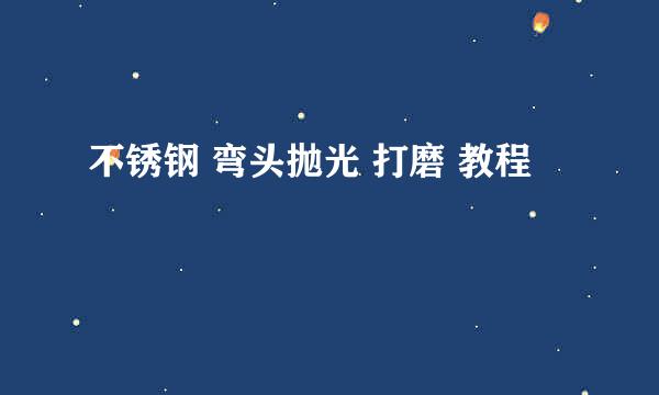 不锈钢 弯头抛光 打磨 教程
