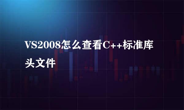 VS2008怎么查看C++标准库头文件