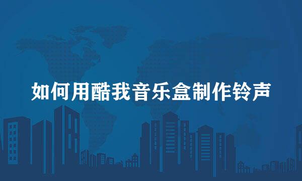 如何用酷我音乐盒制作铃声
