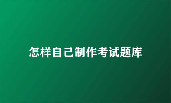怎样自己制作考试题库