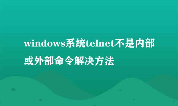 windows系统telnet不是内部或外部命令解决方法