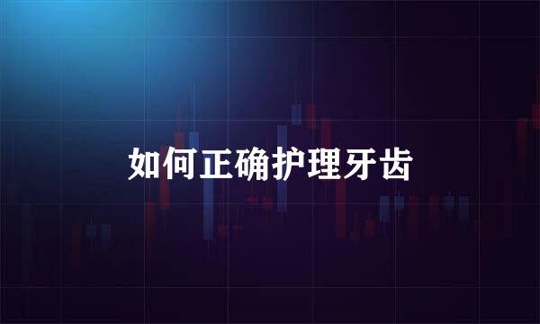 如何正确护理牙齿