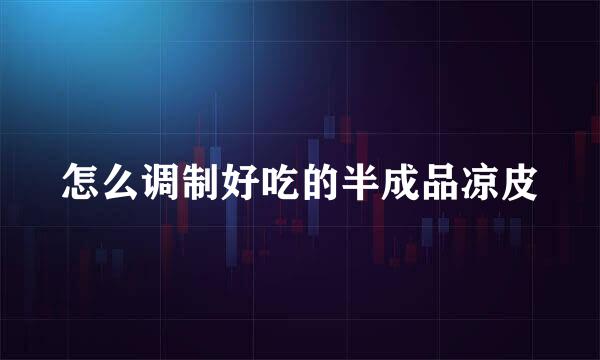 怎么调制好吃的半成品凉皮