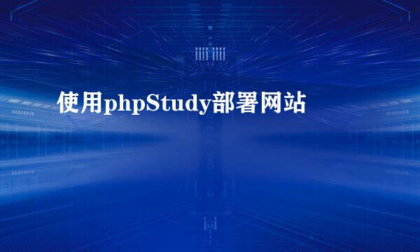 使用phpStudy部署网站
