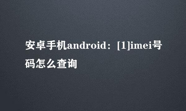安卓手机android：[1]imei号码怎么查询