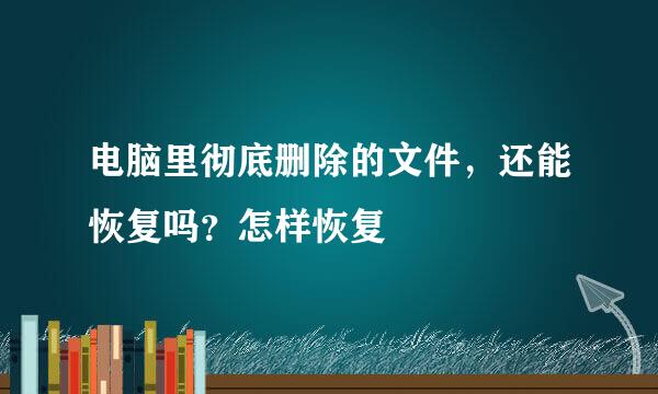 电脑里彻底删除的文件，还能恢复吗？怎样恢复