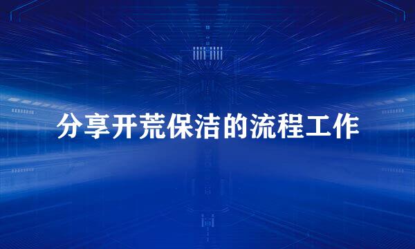 分享开荒保洁的流程工作