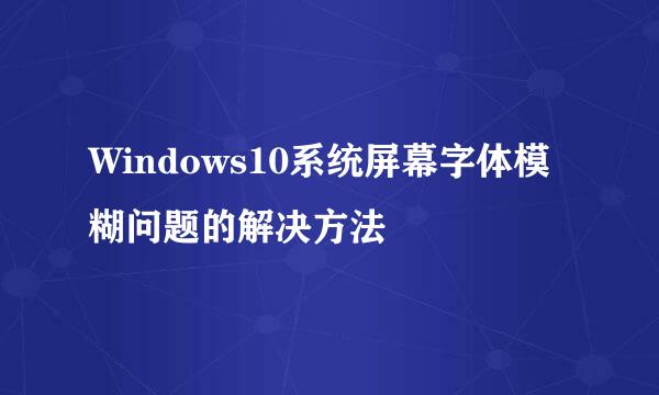 Windows10系统屏幕字体模糊问题的解决方法