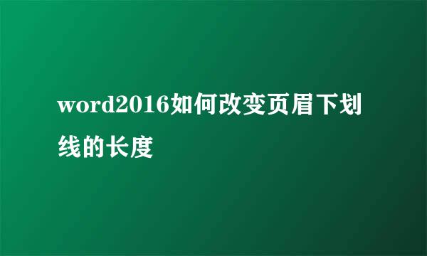 word2016如何改变页眉下划线的长度