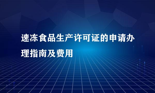 速冻食品生产许可证的申请办理指南及费用