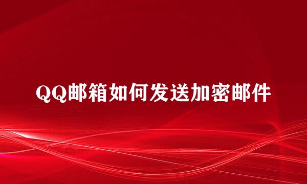 QQ邮箱如何发送加密邮件
