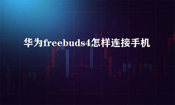 华为freebuds4怎样连接手机