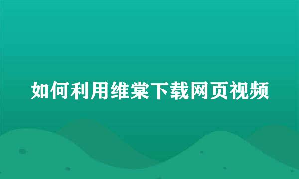 如何利用维棠下载网页视频