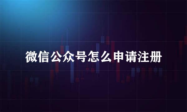 微信公众号怎么申请注册