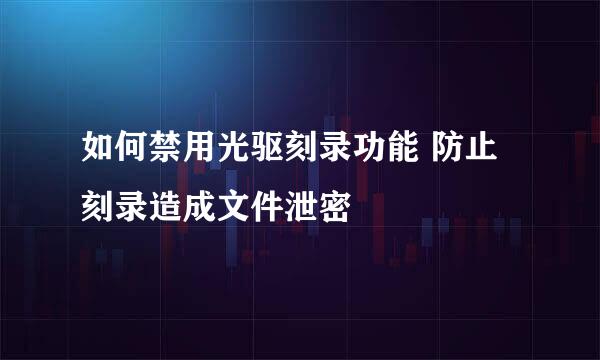 如何禁用光驱刻录功能 防止刻录造成文件泄密
