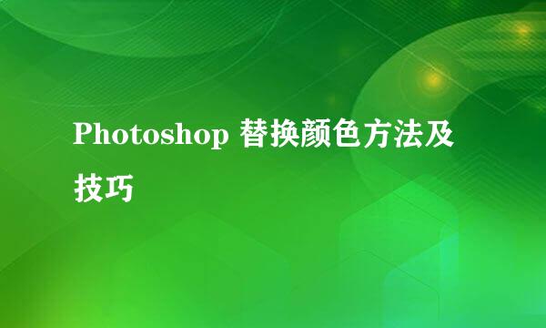 Photoshop 替换颜色方法及技巧