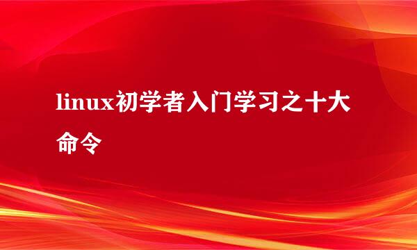 linux初学者入门学习之十大命令
