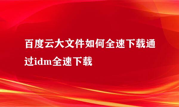 百度云大文件如何全速下载通过idm全速下载