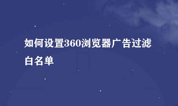 如何设置360浏览器广告过滤白名单