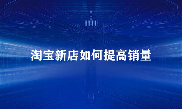 淘宝新店如何提高销量