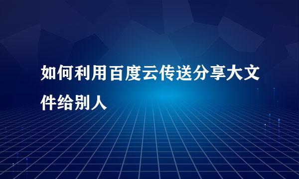 如何利用百度云传送分享大文件给别人