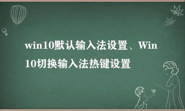 win10默认输入法设置、Win10切换输入法热键设置