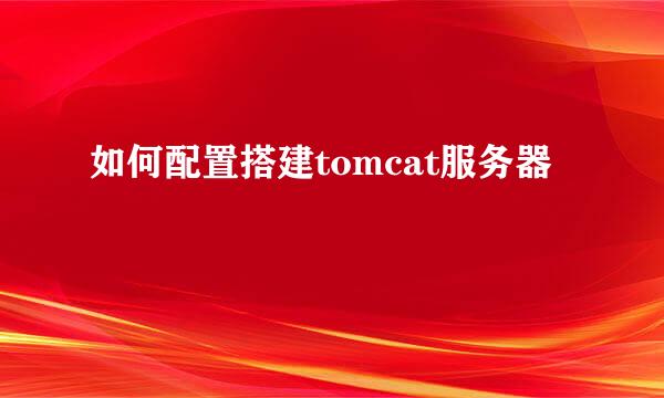 如何配置搭建tomcat服务器
