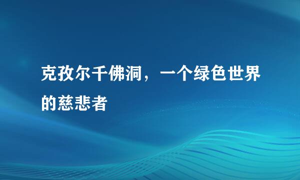 克孜尔千佛洞，一个绿色世界的慈悲者