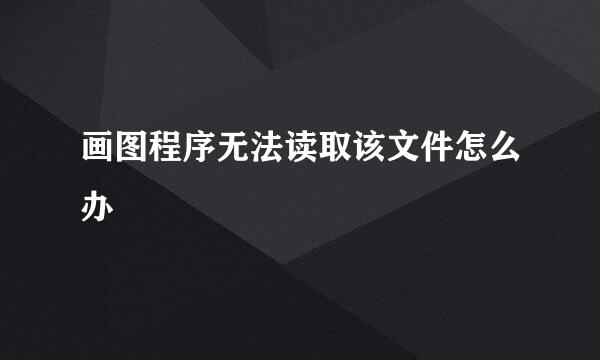 画图程序无法读取该文件怎么办