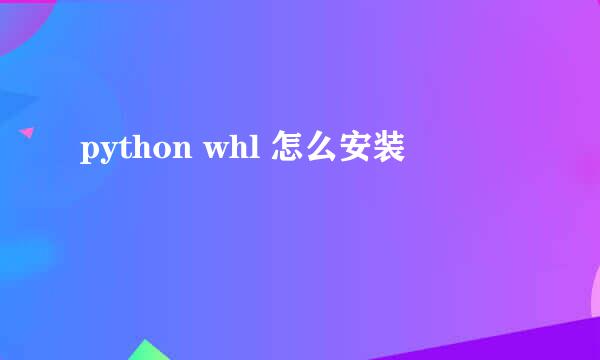 python whl 怎么安装