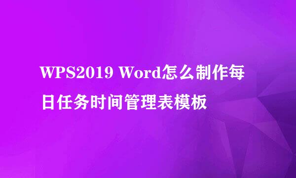 WPS2019 Word怎么制作每日任务时间管理表模板