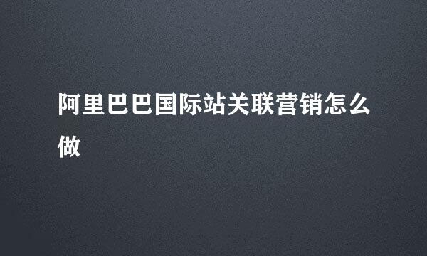 阿里巴巴国际站关联营销怎么做