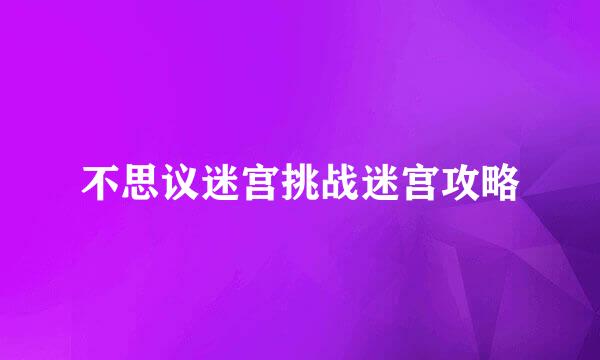 不思议迷宫挑战迷宫攻略