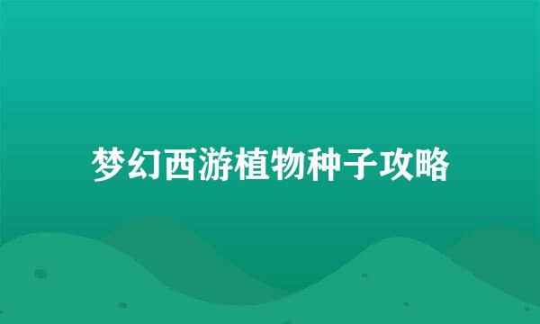 梦幻西游植物种子攻略