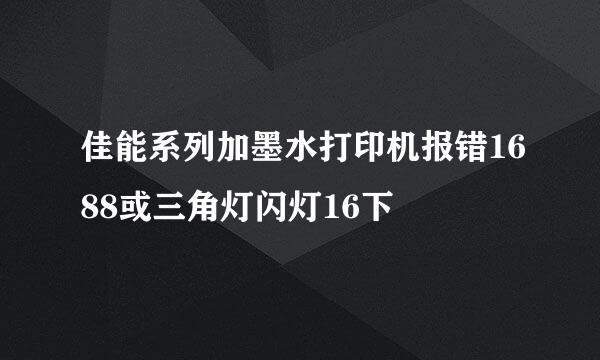 佳能系列加墨水打印机报错1688或三角灯闪灯16下