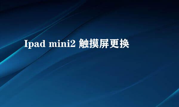 Ipad mini2 触摸屏更换