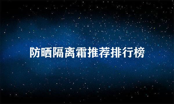 防晒隔离霜推荐排行榜