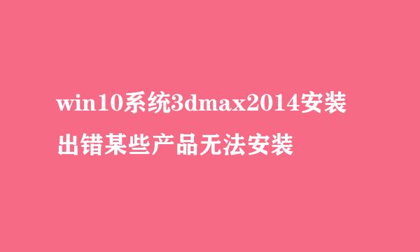 win10系统3dmax2014安装出错某些产品无法安装