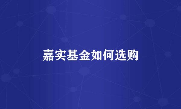 嘉实基金如何选购