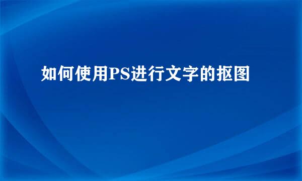 如何使用PS进行文字的抠图