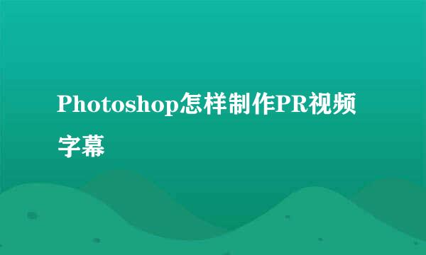 Photoshop怎样制作PR视频字幕