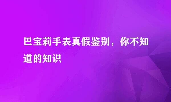 巴宝莉手表真假鉴别，你不知道的知识