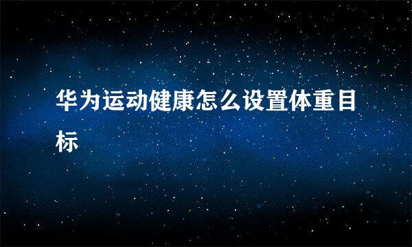 华为运动健康怎么设置体重目标