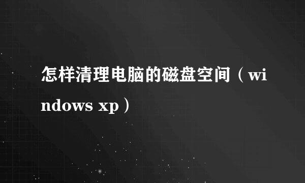 怎样清理电脑的磁盘空间（windows xp）
