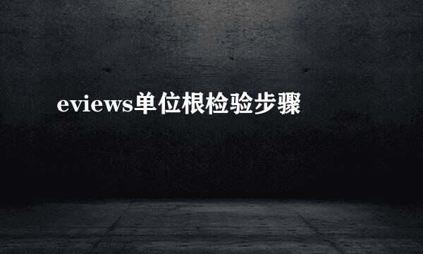 eviews单位根检验步骤