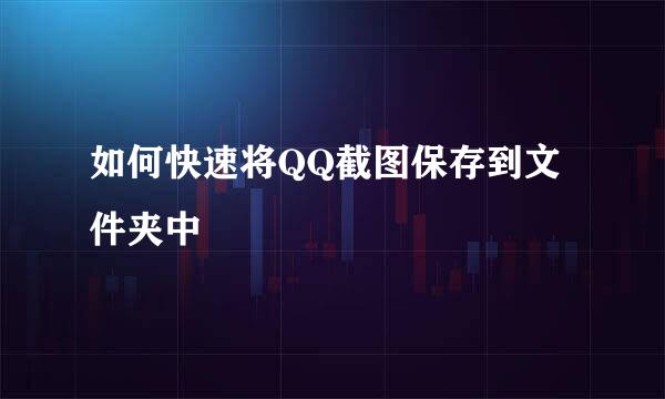如何快速将QQ截图保存到文件夹中