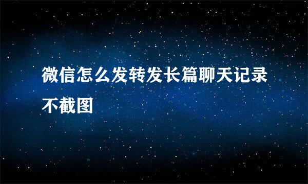 微信怎么发转发长篇聊天记录不截图