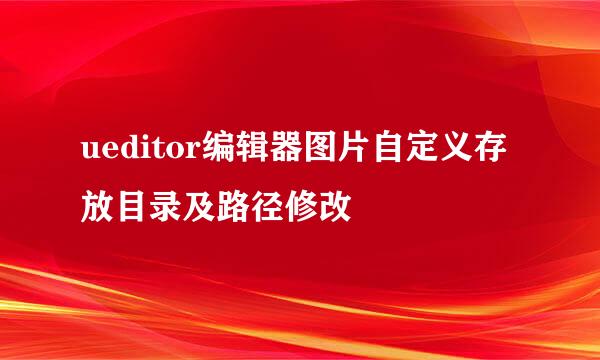 ueditor编辑器图片自定义存放目录及路径修改