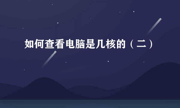 如何查看电脑是几核的（二）